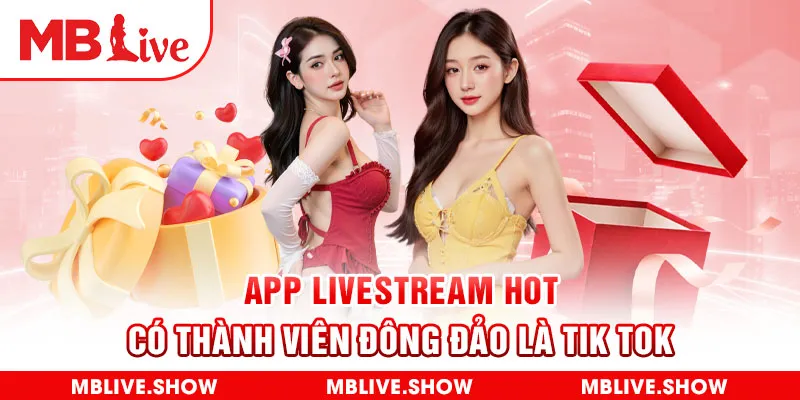 App livestream hot có thành viên đông đảo là Tik tok